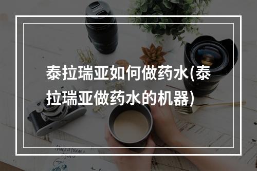 泰拉瑞亚如何做药水(泰拉瑞亚做药水的机器)