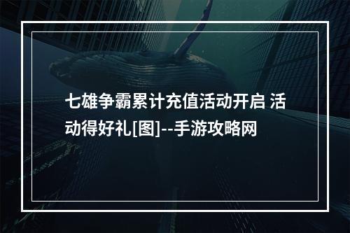 七雄争霸累计充值活动开启 活动得好礼[图]--手游攻略网