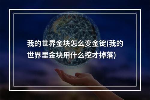 我的世界金块怎么变金锭(我的世界里金块用什么挖才掉落)