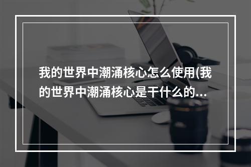 我的世界中潮涌核心怎么使用(我的世界中潮涌核心是干什么的)