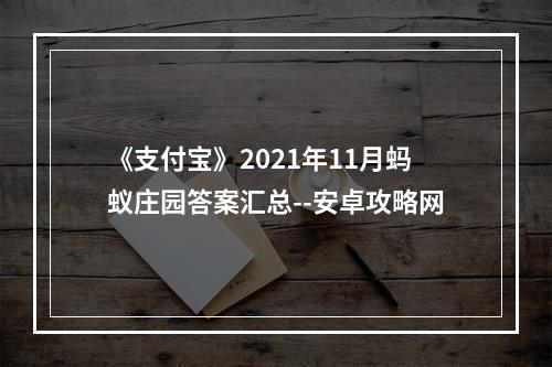 《支付宝》2021年11月蚂蚁庄园答案汇总--安卓攻略网