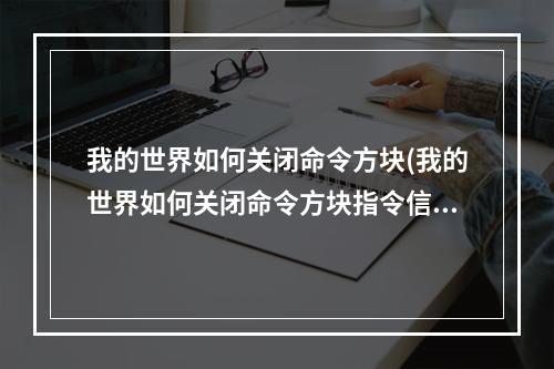 我的世界如何关闭命令方块(我的世界如何关闭命令方块指令信息)