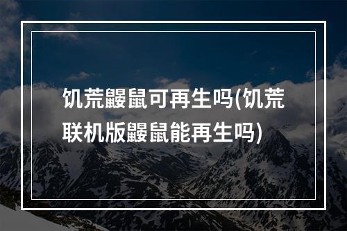 饥荒鼹鼠可再生吗(饥荒联机版鼹鼠能再生吗)