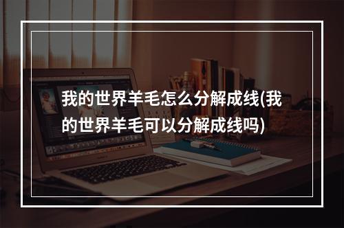 我的世界羊毛怎么分解成线(我的世界羊毛可以分解成线吗)