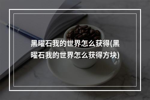 黑曜石我的世界怎么获得(黑曜石我的世界怎么获得方块)