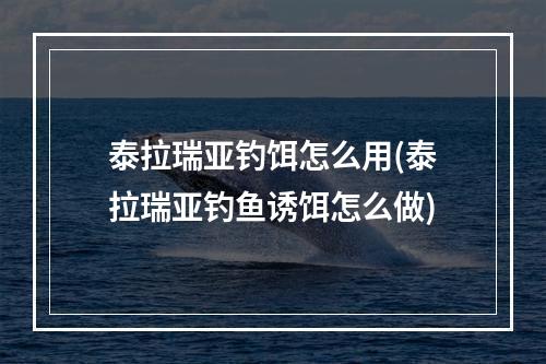 泰拉瑞亚钓饵怎么用(泰拉瑞亚钓鱼诱饵怎么做)