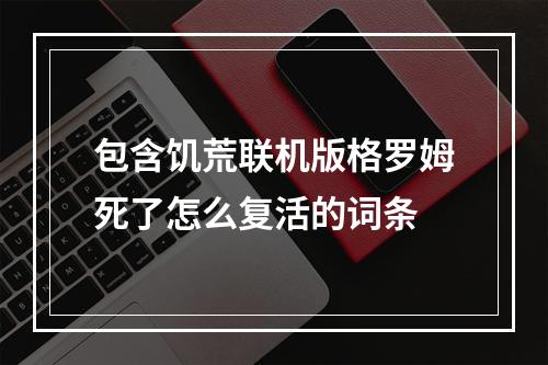 包含饥荒联机版格罗姆死了怎么复活的词条