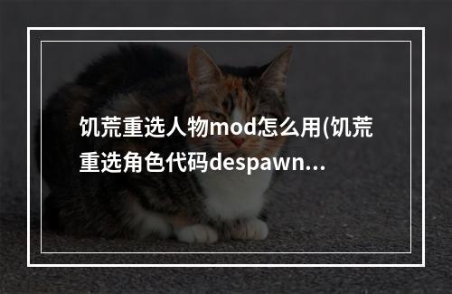 饥荒重选人物mod怎么用(饥荒重选角色代码despawn)