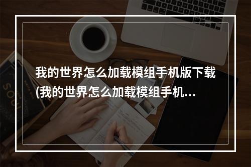 我的世界怎么加载模组手机版下载(我的世界怎么加载模组手机版下载安装)