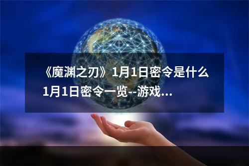 《魔渊之刃》1月1日密令是什么 1月1日密令一览--游戏攻略网