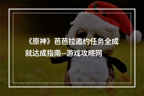 《原神》芭芭拉邀约任务全成就达成指南--游戏攻略网