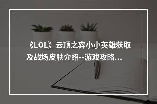 《LOL》云顶之弈小小英雄获取及战场皮肤介绍--游戏攻略网