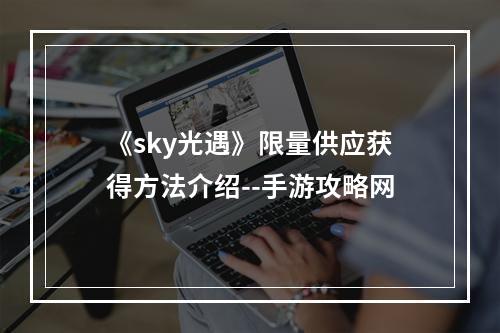 《sky光遇》限量供应获得方法介绍--手游攻略网