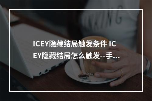 ICEY隐藏结局触发条件 ICEY隐藏结局怎么触发--手游攻略网