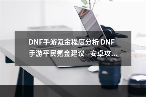 DNF手游氪金程度分析 DNF手游平民氪金建议--安卓攻略网