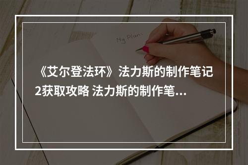 《艾尔登法环》法力斯的制作笔记2获取攻略 法力斯的制作笔记2获得--游戏攻略网