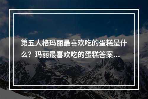 第五人格玛丽最喜欢吃的蛋糕是什么？玛丽最喜欢吃的蛋糕答案分享[多图]--安卓攻略网