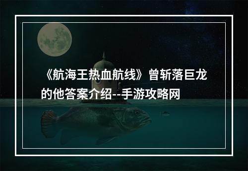 《航海王热血航线》曾斩落巨龙的他答案介绍--手游攻略网