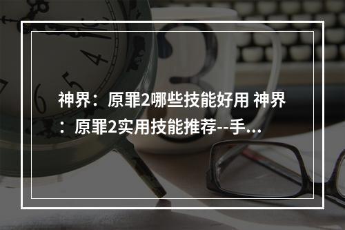 神界：原罪2哪些技能好用 神界：原罪2实用技能推荐--手游攻略网