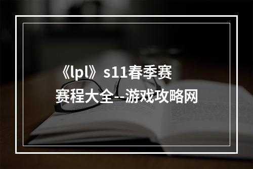 《lpl》s11春季赛赛程大全--游戏攻略网