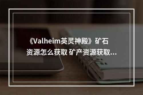 《Valheim英灵神殿》矿石资源怎么获取 矿产资源获取大全--安卓攻略网