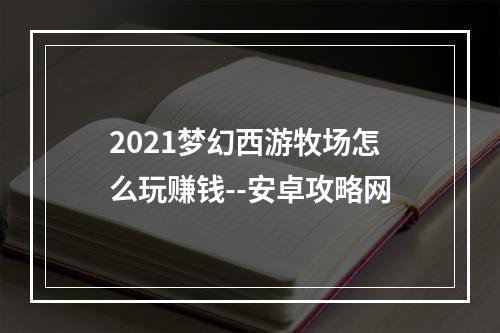 2021梦幻西游牧场怎么玩赚钱--安卓攻略网