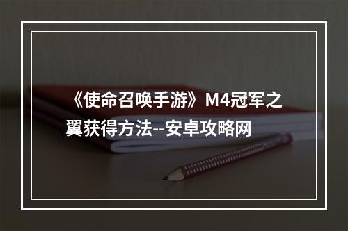 《使命召唤手游》M4冠军之翼获得方法--安卓攻略网