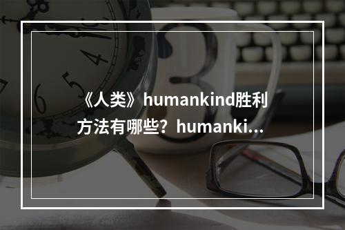 《人类》humankind胜利方法有哪些？humankind胜利方法介绍--游戏攻略网