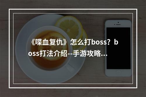 《喋血复仇》怎么打boss？boss打法介绍--手游攻略网