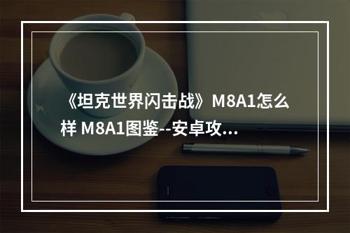 《坦克世界闪击战》M8A1怎么样 M8A1图鉴--安卓攻略网