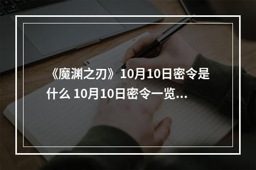 《魔渊之刃》10月10日密令是什么 10月10日密令一览--安卓攻略网