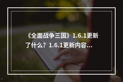 《全面战争三国》1.6.1更新了什么？1.6.1更新内容一览--游戏攻略网