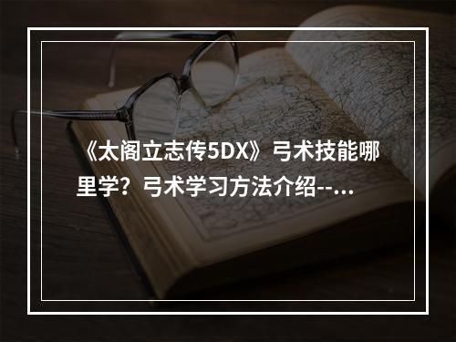 《太阁立志传5DX》弓术技能哪里学？弓术学习方法介绍--安卓攻略网