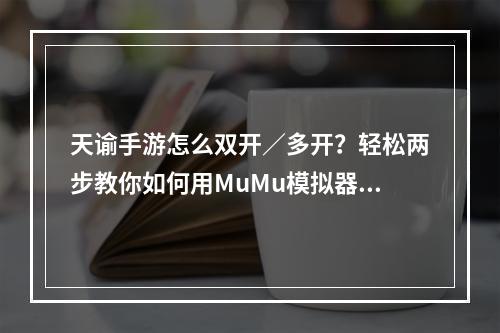 天谕手游怎么双开／多开？轻松两步教你如何用MuMu模拟器双开／多开--安卓攻略网