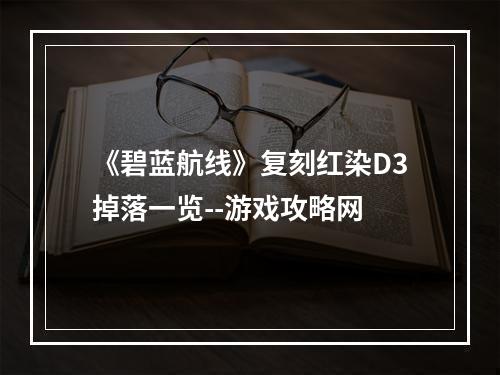 《碧蓝航线》复刻红染D3掉落一览--游戏攻略网