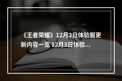 《王者荣耀》12月3日体验服更新内容一览 12月3日体验服更新公告--游戏攻略网