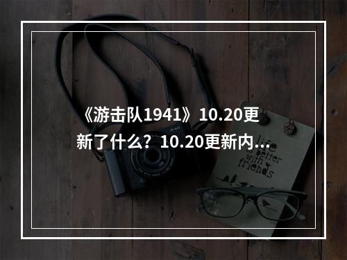 《游击队1941》10.20更新了什么？10.20更新内容介绍--游戏攻略网