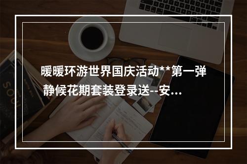 暖暖环游世界国庆活动**第一弹 静候花期套装登录送--安卓攻略网