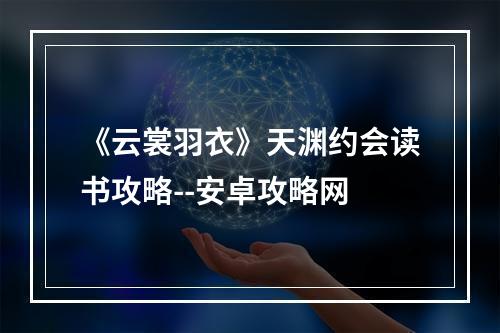 《云裳羽衣》天渊约会读书攻略--安卓攻略网