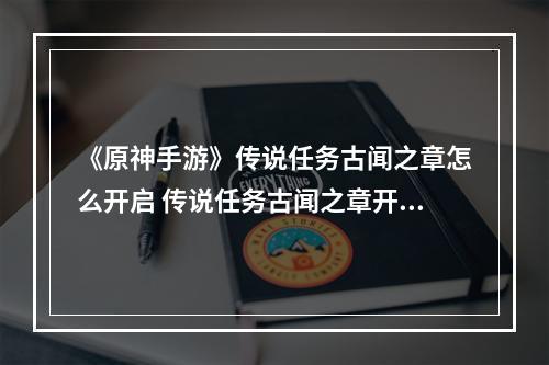 《原神手游》传说任务古闻之章怎么开启 传说任务古闻之章开启方法--安卓攻略网