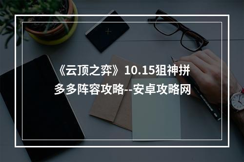 《云顶之弈》10.15狙神拼多多阵容攻略--安卓攻略网