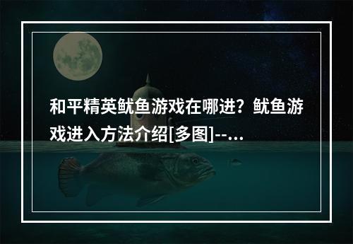 和平精英鱿鱼游戏在哪进？鱿鱼游戏进入方法介绍[多图]--游戏攻略网