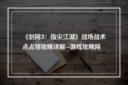 《剑网3：指尖江湖》战场战术点占领攻略详解--游戏攻略网