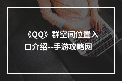 《QQ》群空间位置入口介绍--手游攻略网