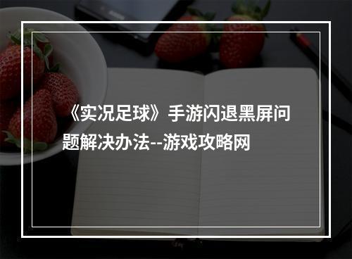 《实况足球》手游闪退黑屏问题解决办法--游戏攻略网