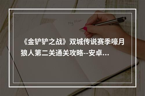 《金铲铲之战》双城传说赛季嚎月狼人第二关通关攻略--安卓攻略网