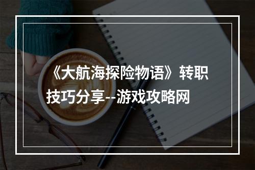 《大航海探险物语》转职技巧分享--游戏攻略网