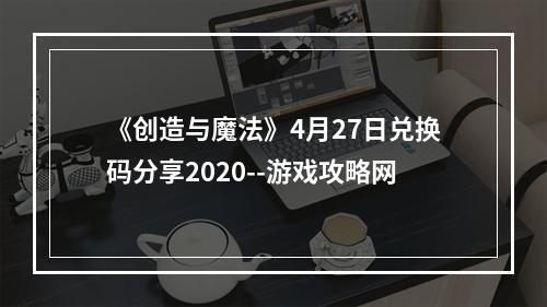 《创造与魔法》4月27日兑换码分享2020--游戏攻略网