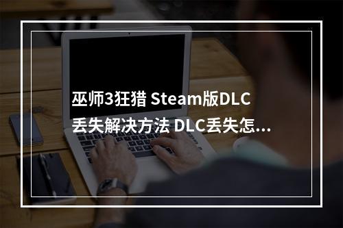 巫师3狂猎 Steam版DLC丢失解决方法 DLC丢失怎么办--安卓攻略网