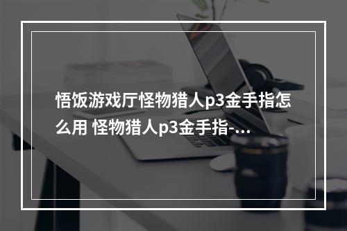 悟饭游戏厅怪物猎人p3金手指怎么用 怪物猎人p3金手指--安卓攻略网